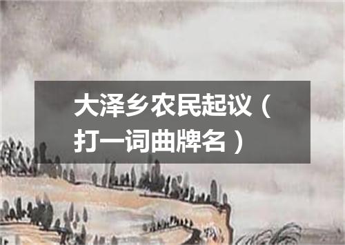 大泽乡农民起议（打一词曲牌名）