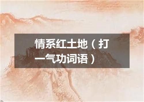 情系红土地（打一气功词语）