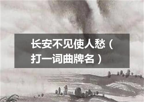 长安不见使人愁（打一词曲牌名）