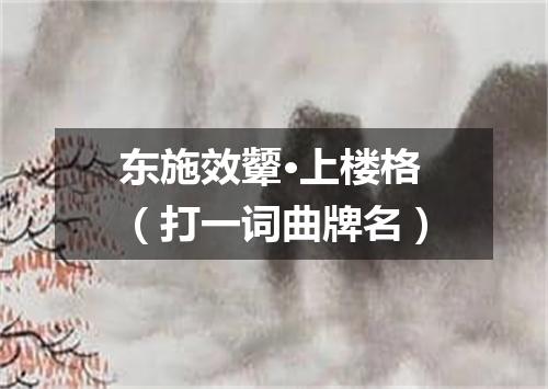 东施效颦·上楼格（打一词曲牌名）