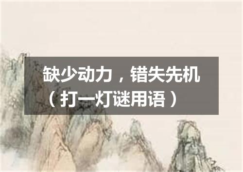 缺少动力，错失先机（打一灯谜用语）