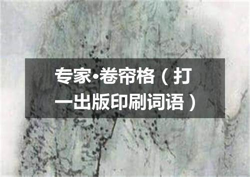 专家·卷帘格（打一出版印刷词语）