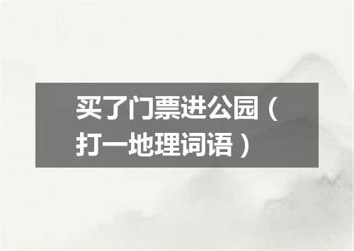买了门票进公园（打一地理词语）