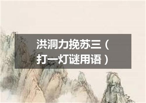 洪洞力挽苏三（打一灯谜用语）