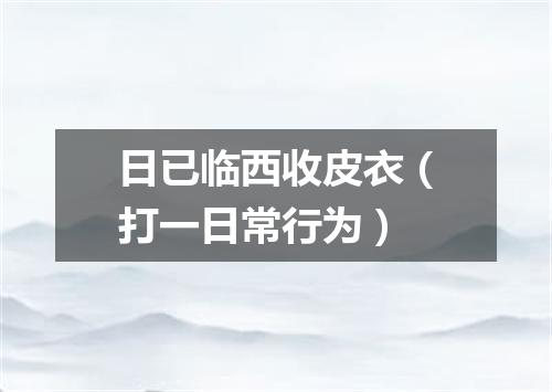 日已临西收皮衣（打一日常行为）