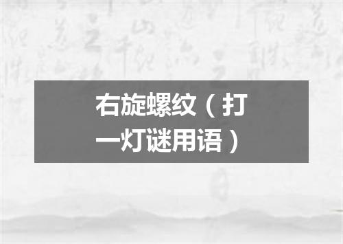 右旋螺纹（打一灯谜用语）