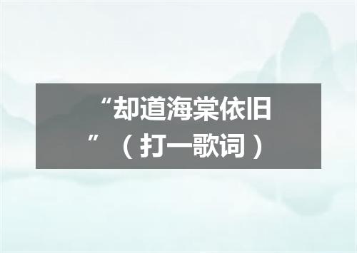 “却道海棠依旧”（打一歌词）