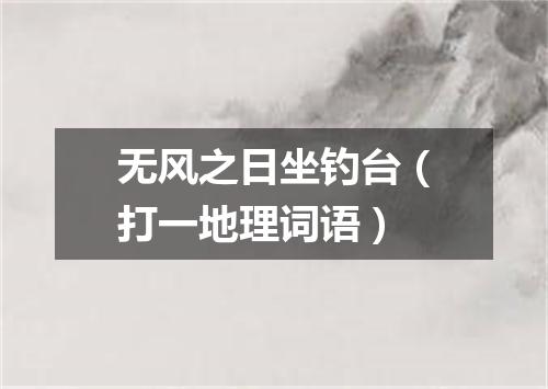 无风之日坐钓台（打一地理词语）