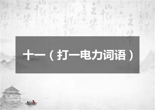 十一（打一电力词语）