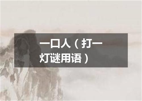 一口人（打一灯谜用语）