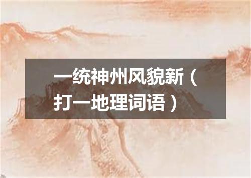 一统神州风貌新（打一地理词语）