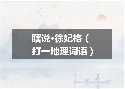 瞎说·徐妃格（打一地理词语）