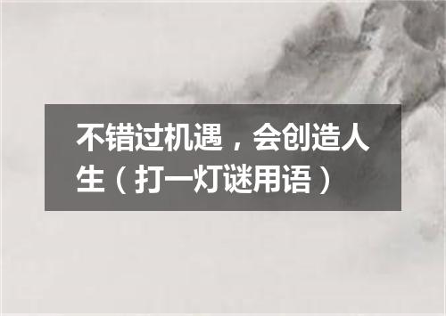 不错过机遇，会创造人生（打一灯谜用语）