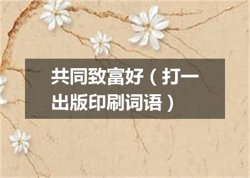 共同致富好（打一出版印刷词语）