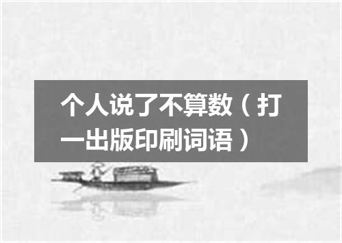 个人说了不算数（打一出版印刷词语）
