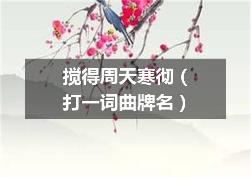搅得周天寒彻（打一词曲牌名）