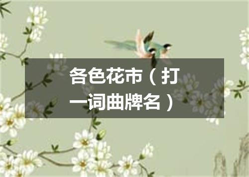 各色花市（打一词曲牌名）
