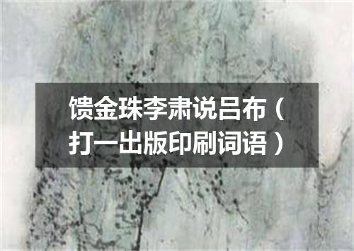 馈金珠李肃说吕布（打一出版印刷词语）