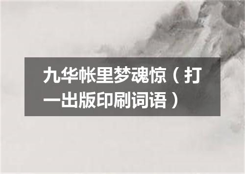 九华帐里梦魂惊（打一出版印刷词语）