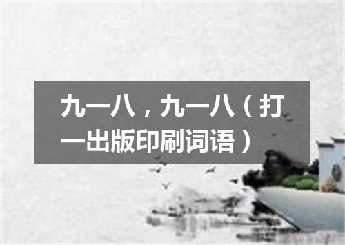 九一八，九一八（打一出版印刷词语）