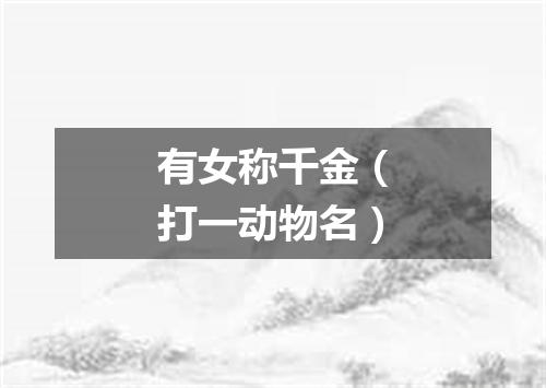 有女称千金（打一动物名）