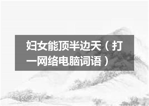 妇女能顶半边天（打一网络电脑词语）