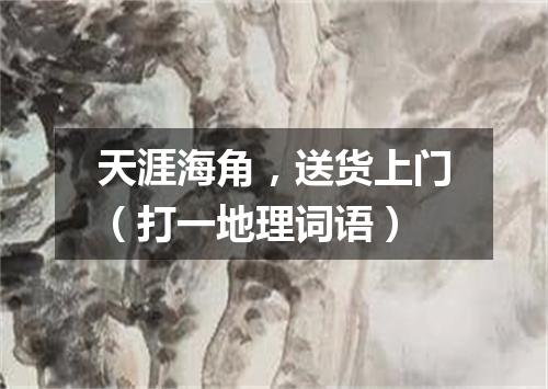 天涯海角，送货上门（打一地理词语）