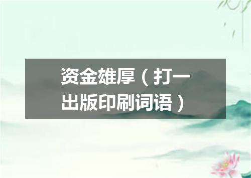 资金雄厚（打一出版印刷词语）