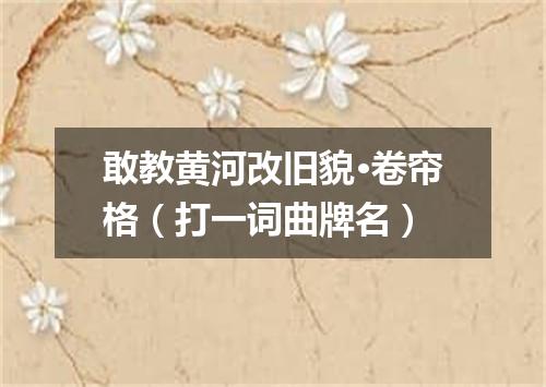 敢教黄河改旧貌·卷帘格（打一词曲牌名）