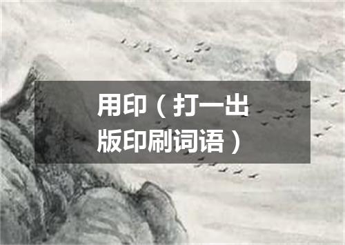 用印（打一出版印刷词语）