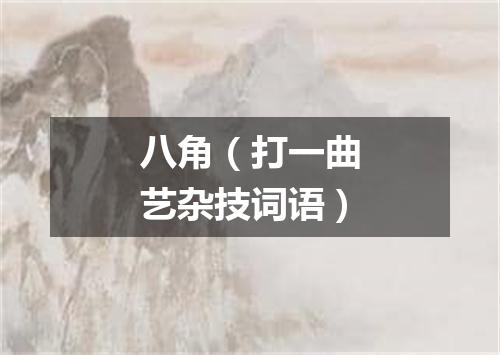 八角（打一曲艺杂技词语）