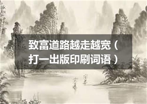 致富道路越走越宽（打一出版印刷词语）