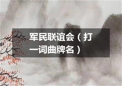 军民联谊会（打一词曲牌名）