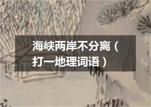 海峡两岸不分离（打一地理词语）