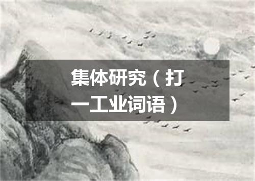 集体研究（打一工业词语）