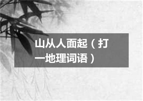 山从人面起（打一地理词语）