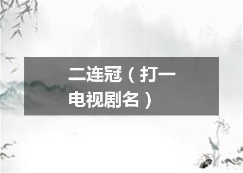二连冠（打一电视剧名）