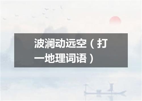 波澜动远空（打一地理词语）