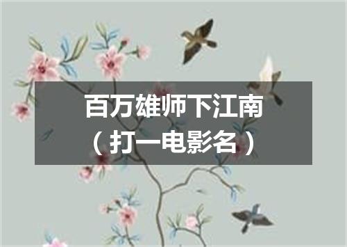 百万雄师下江南（打一电影名）