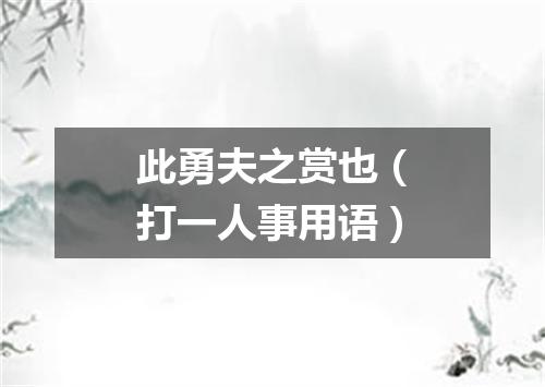 此勇夫之赏也（打一人事用语）