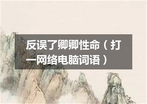 反误了卿卿性命（打一网络电脑词语）