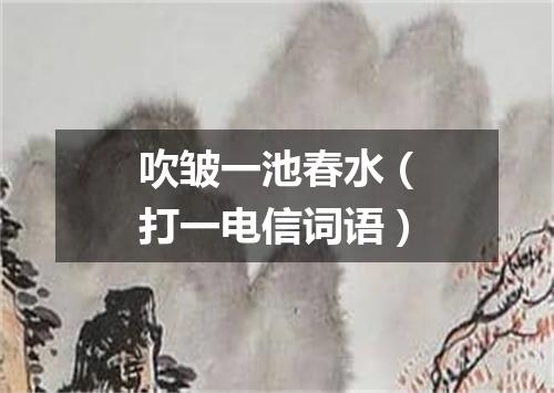 吹皱一池春水（打一电信词语）