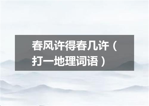 春风许得春几许（打一地理词语）