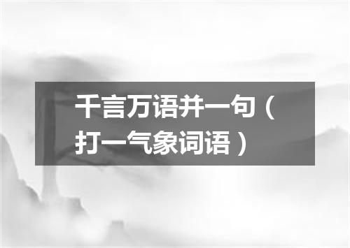 千言万语并一句（打一气象词语）