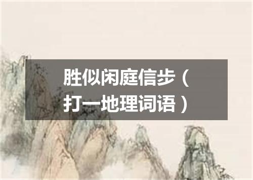胜似闲庭信步（打一地理词语）