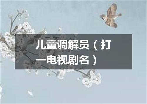 儿童调解员（打一电视剧名）