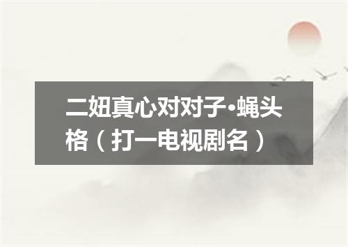 二妞真心对对子·蝇头格（打一电视剧名）