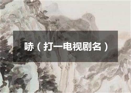 哧（打一电视剧名）