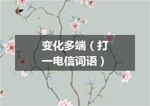 变化多端（打一电信词语）