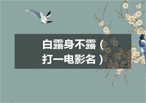 白露身不露（打一电影名）